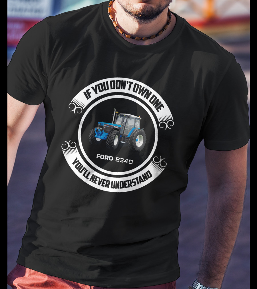 Ford 8340 If You Don't Own One You'll Never Understand T-Shirt