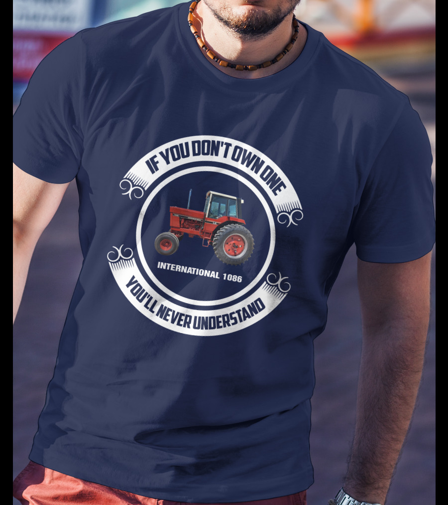 IF YOU DON'T OWN ONE INTERNATIONAL 1086 YOU'LL NEVER UNDERSTAND T-Shirt