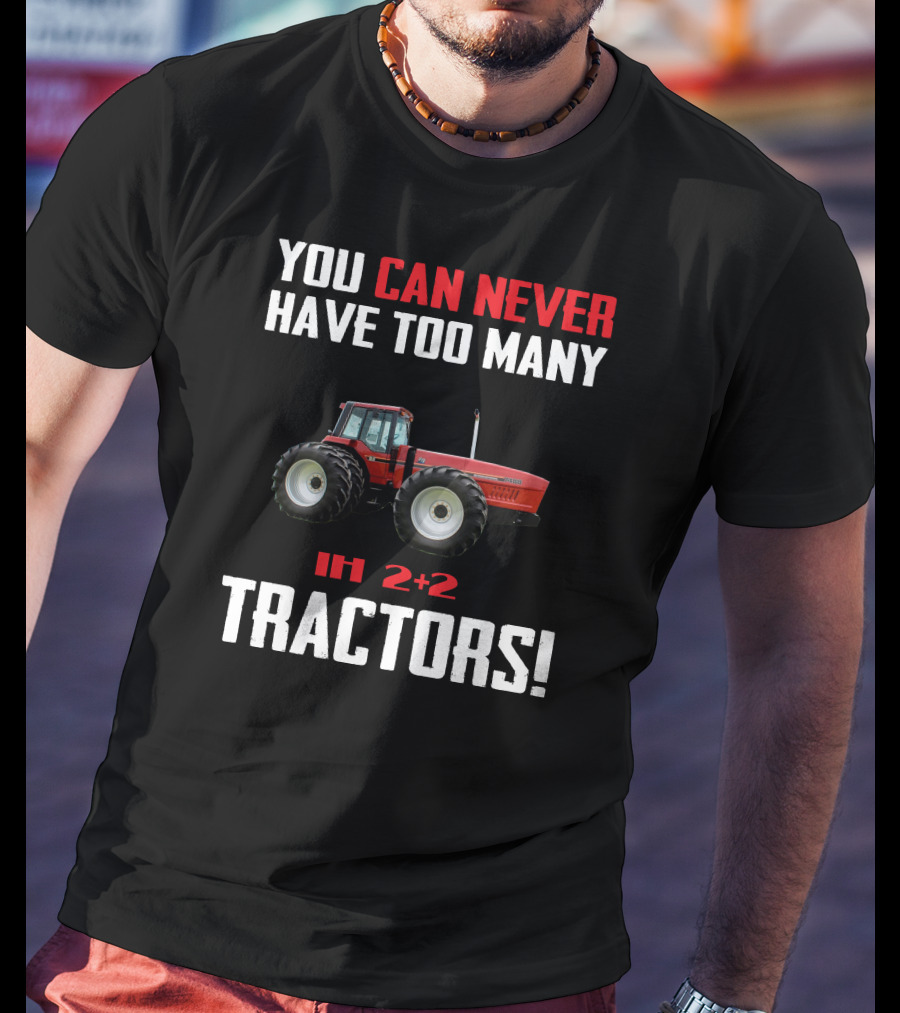 You Can Never Have Too Many Ih 2+2 Tractors T-Shirt
