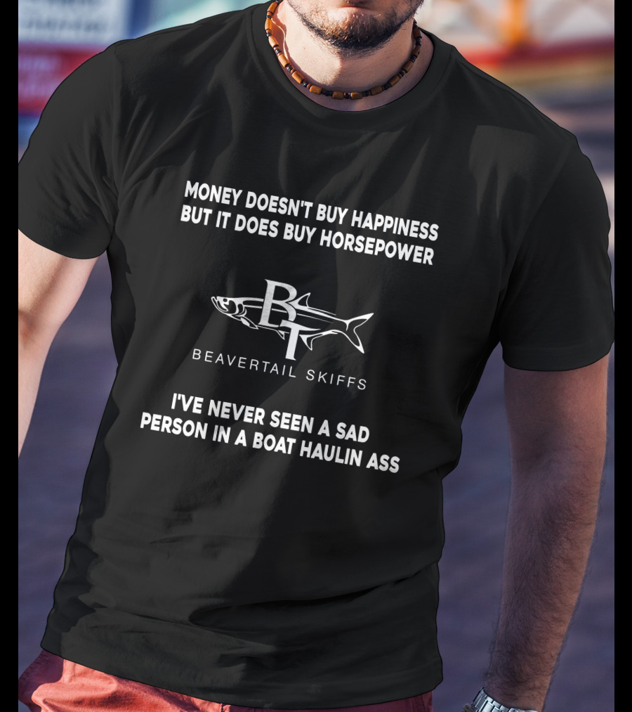 Money Doesn't Buy Happiness But It Does Buy Horsepower Beavertail Skiffs I've Never Seen A Sad Person In A Boat Haulin Ass T-Shirt