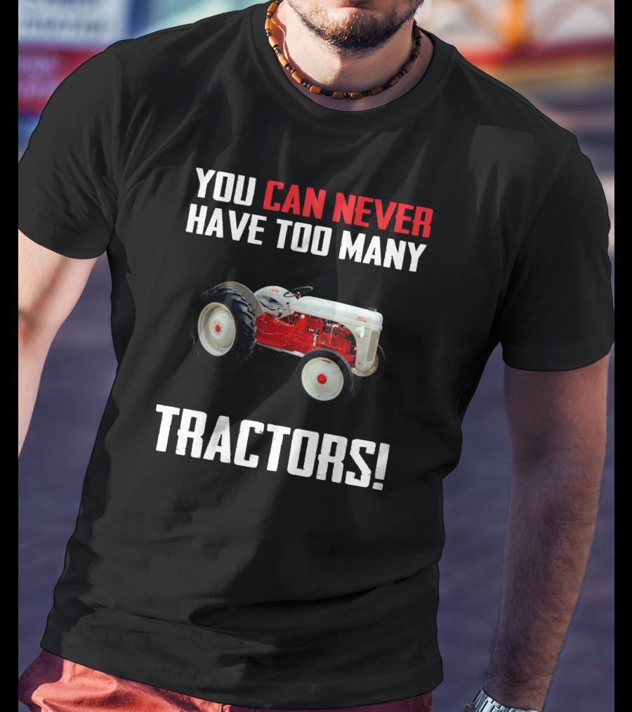 You Can Never Have Too Many Ford 8N Tractors T-Shirt