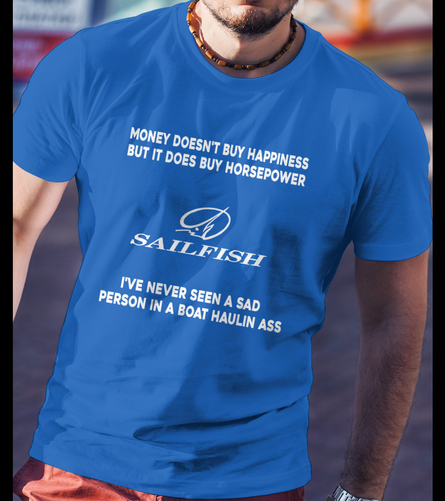 Money Doesn't Buy Happiness But It Does Buy Horsepower Sailfish I've Never Seen A Sad Person In A Boat Haulin Ass T-Shirt