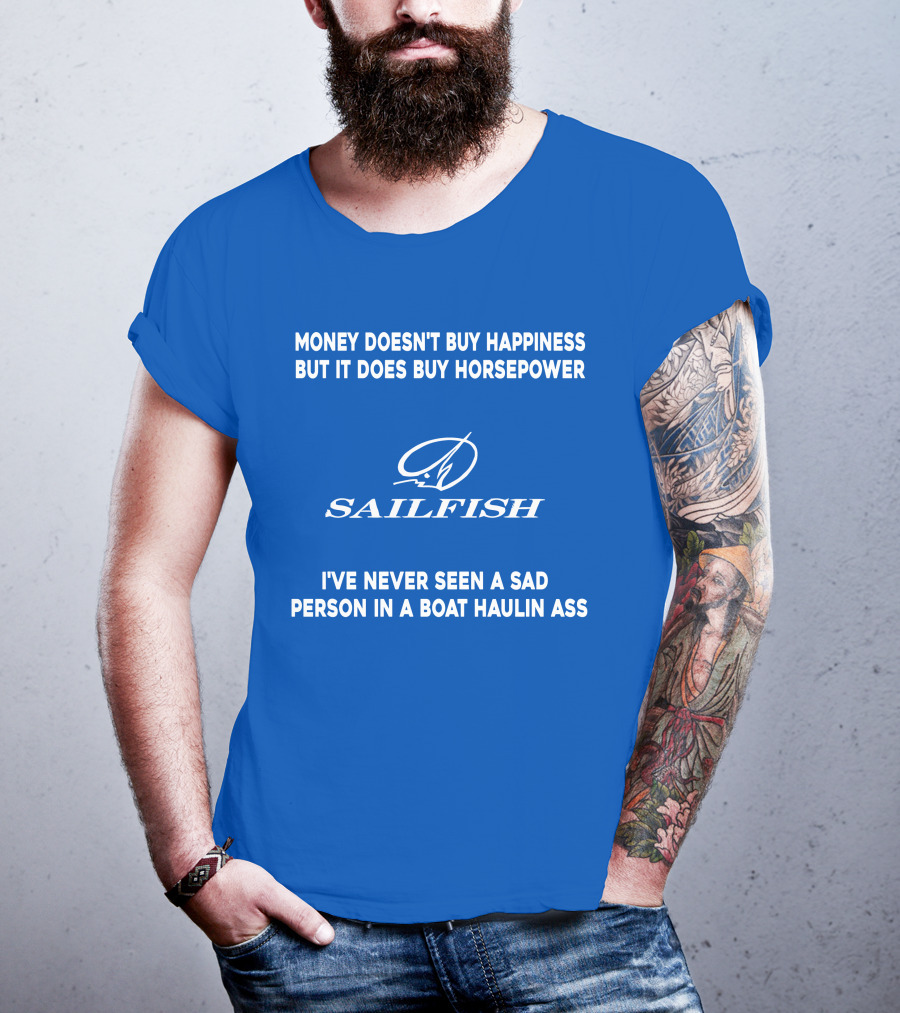 Money Doesn't Buy Happiness But It Does Buy Horsepower Sailfish I've Never Seen A Sad Person In A Boat Haulin Ass T-Shirt