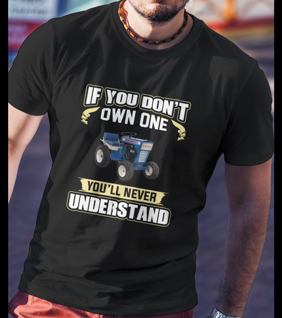 If You Don't Own One Ford Garden Tractor You'll Never Understand T-Shirt