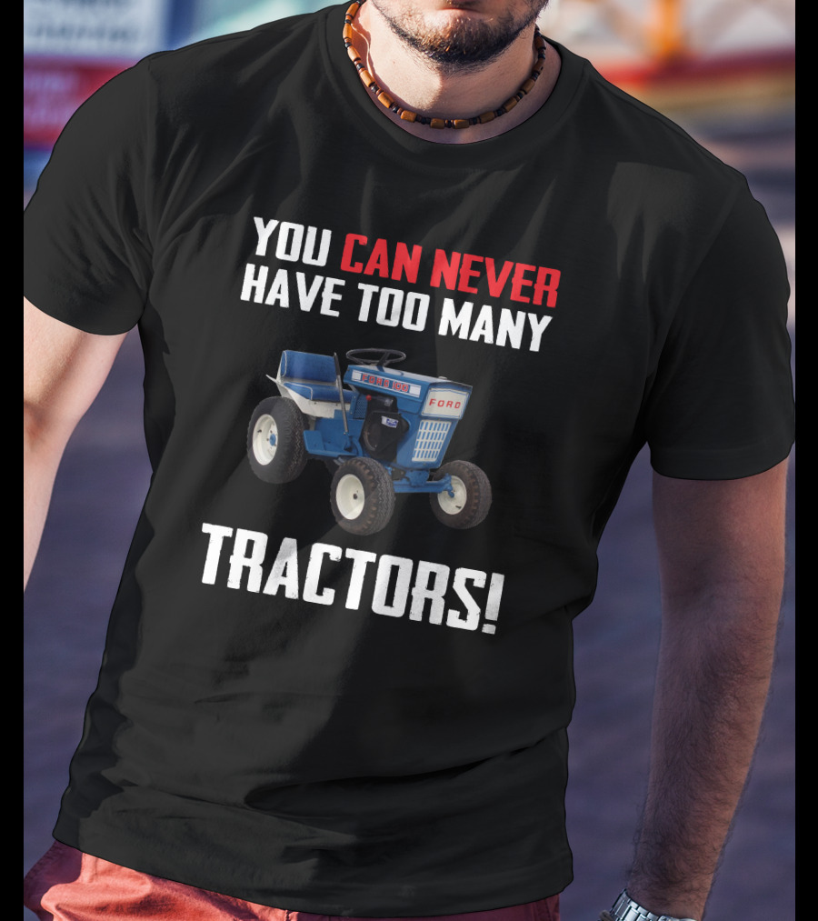 YOU CAN NEVER HAVE TOO MANY FORD GARDEN 100 TRACTORS T-Shirt