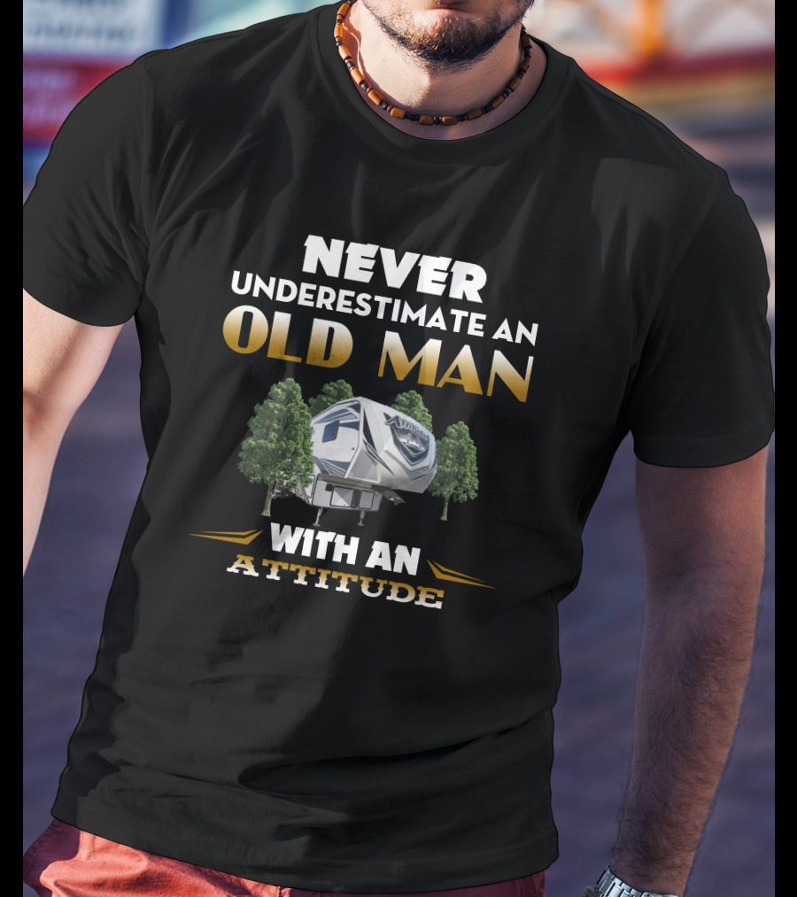 NEVER UNDERESTIMATE AN OLD MAN WITH AN ATTITUDE TOYHAULER T-Shirt