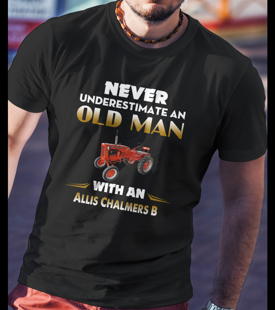Never Underestimate An Old Man With An Allis Chalmers B T-Shirt