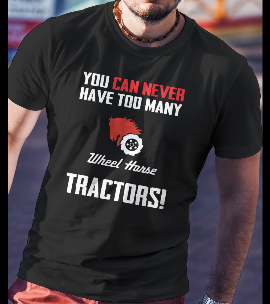 You Can Never Have Too Many Wheel Horse Tractors T-Shirt