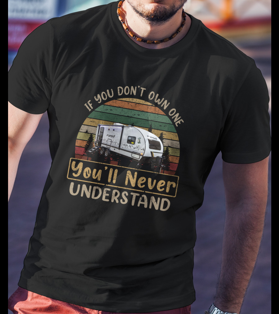 R-pod Camper If You Don't Own One You'll Never Understand T-Shirt