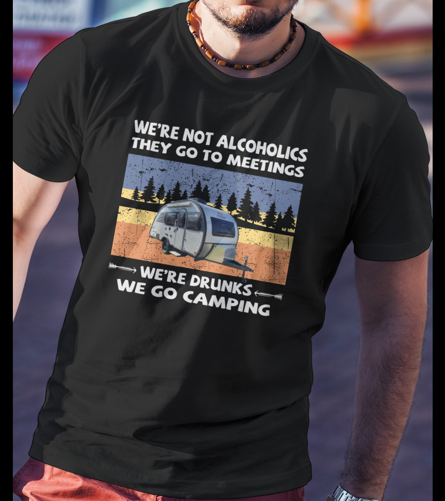 We're Not Alcoholics They Go To Meetings We're Drunks We Go Camping Little Guy Max T-Shirt