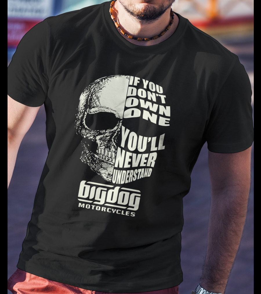 Big Dog Motorcycle If You Don't Own One You'll Never Understand T-Shirt