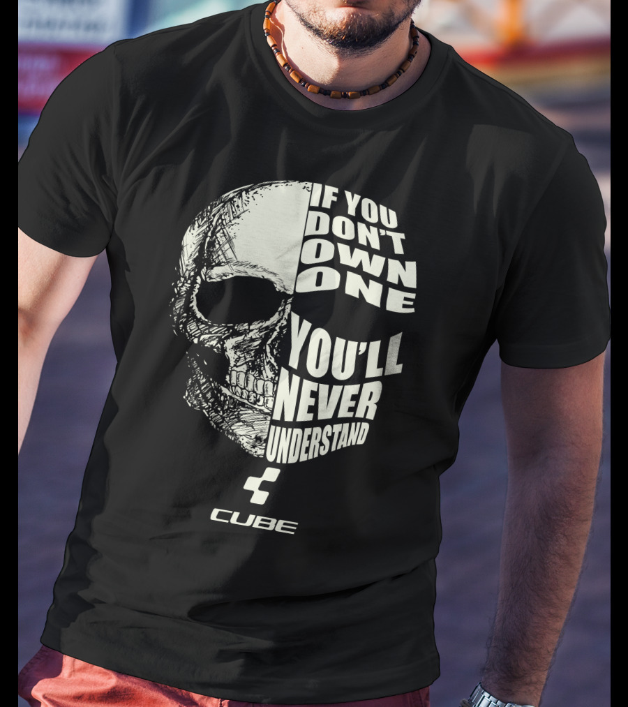 CUBE BIKES IF YOU DON'T OWN ONE YOU'LL NEVER UNDERSTAND T-Shirt