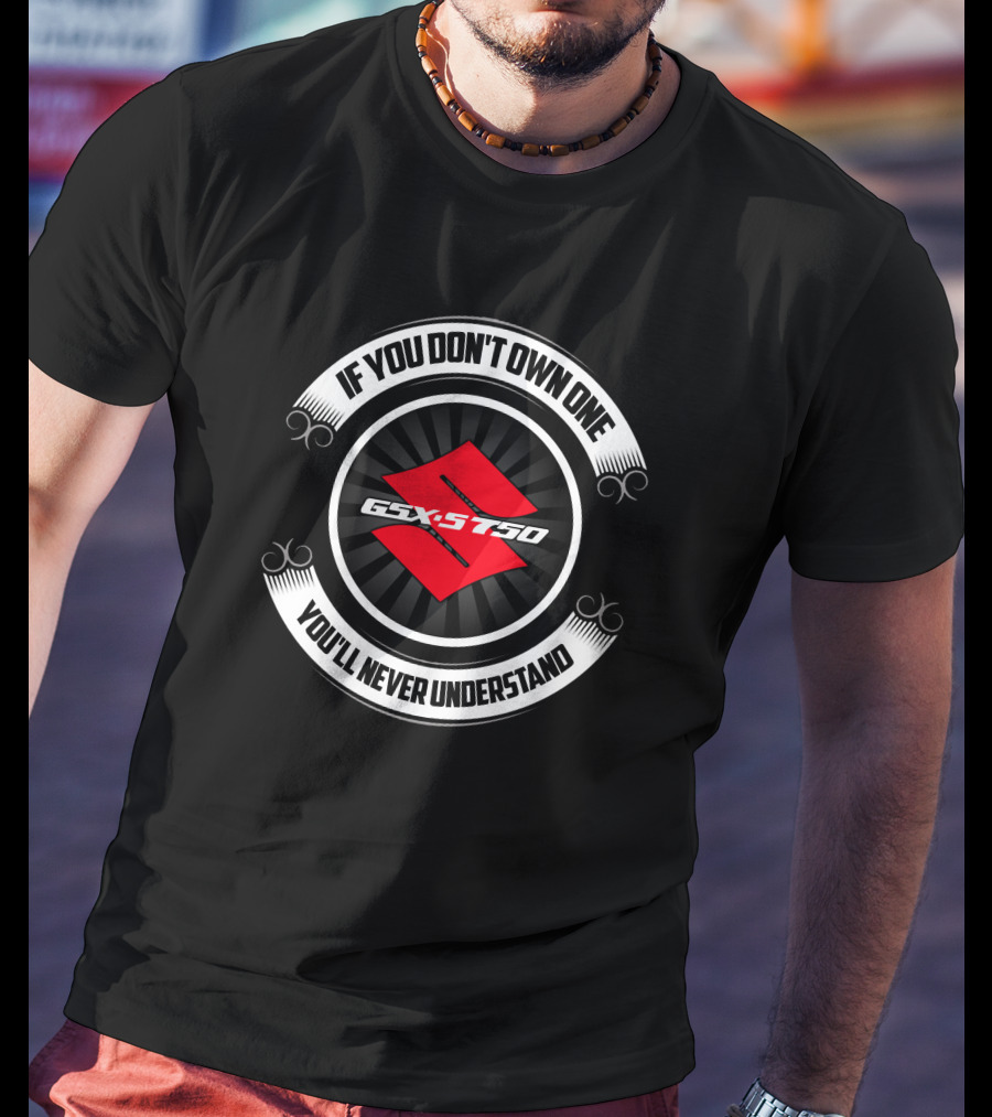 If You Don't Own One You'll Never Understand Suzuki GSX S750 T-Shirt