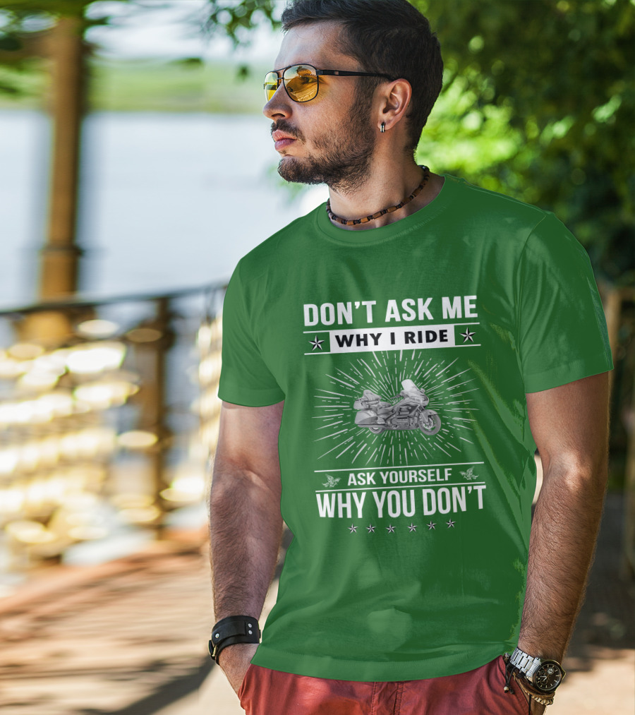 DON'T ASK ME WHY I RIDE ASK YOURSELF WHY YOU DON'T Honda Goldwing GL 1500 T-Shirt
