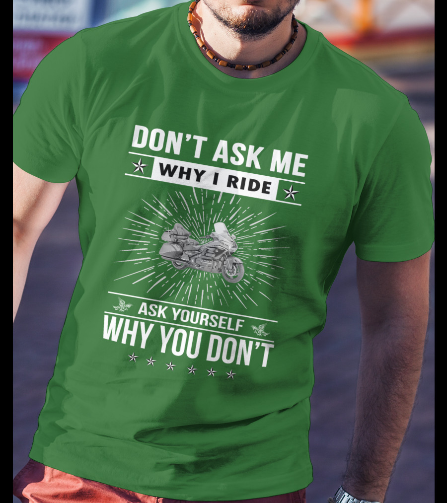 DON'T ASK ME WHY I RIDE ASK YOURSELF WHY YOU DON'T Honda Goldwing GL 1500 T-Shirt
