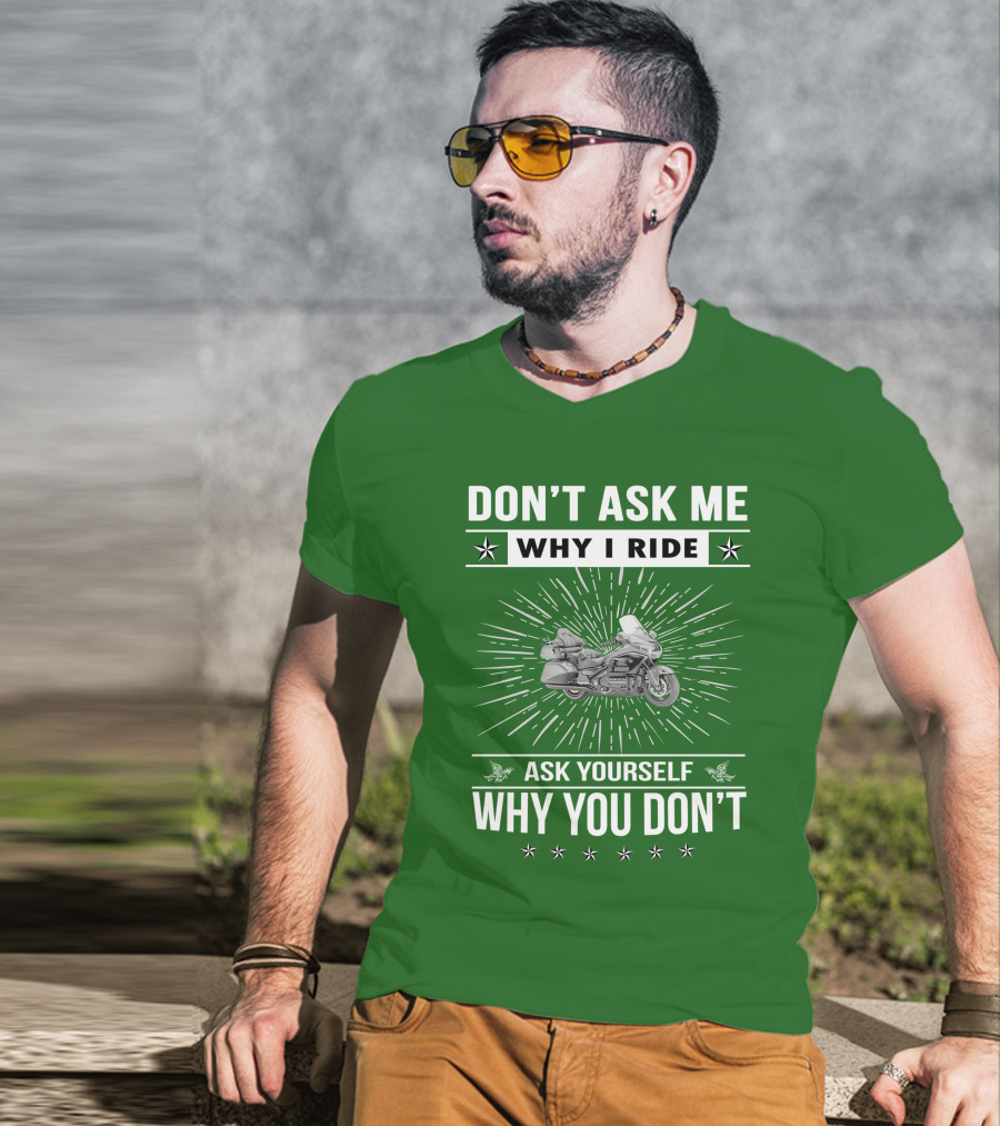 DON'T ASK ME WHY I RIDE ASK YOURSELF WHY YOU DON'T Honda Goldwing GL 1500 T-Shirt