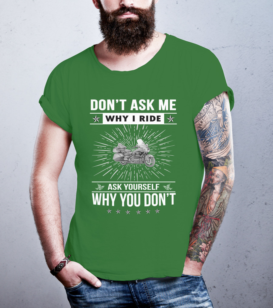 DON'T ASK ME WHY I RIDE ASK YOURSELF WHY YOU DON'T Honda Goldwing GL 1500 T-Shirt