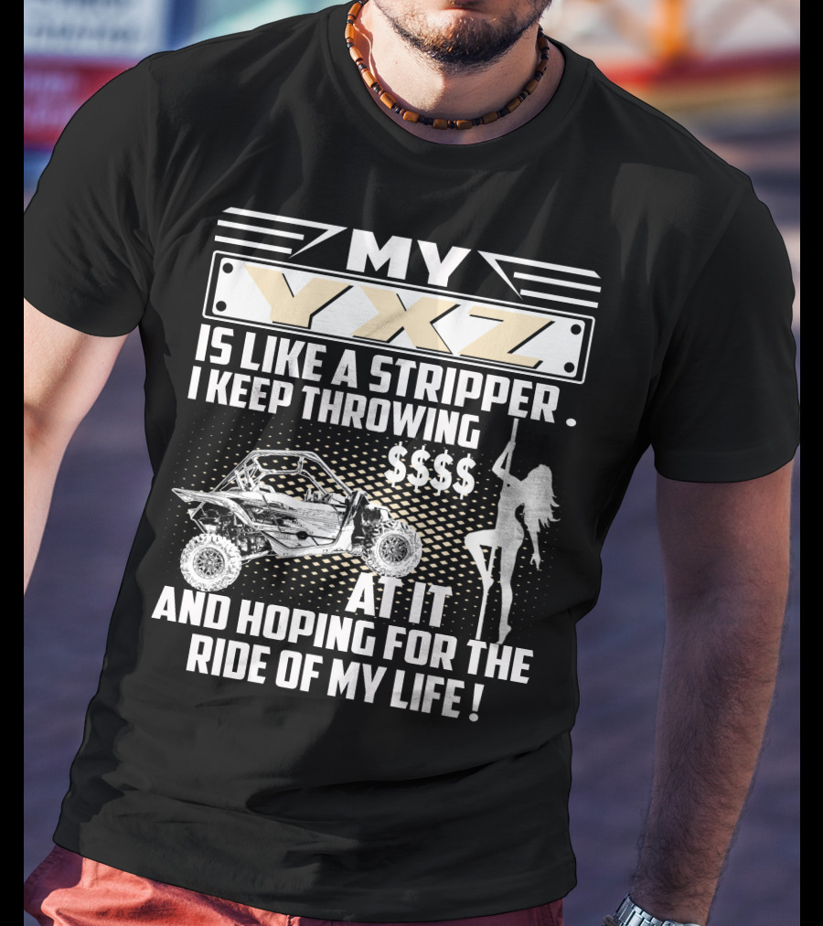 My YXZ Is Like A Stripper I Keep Throwing Money Hoping For The Ride Of My Life T-Shirt