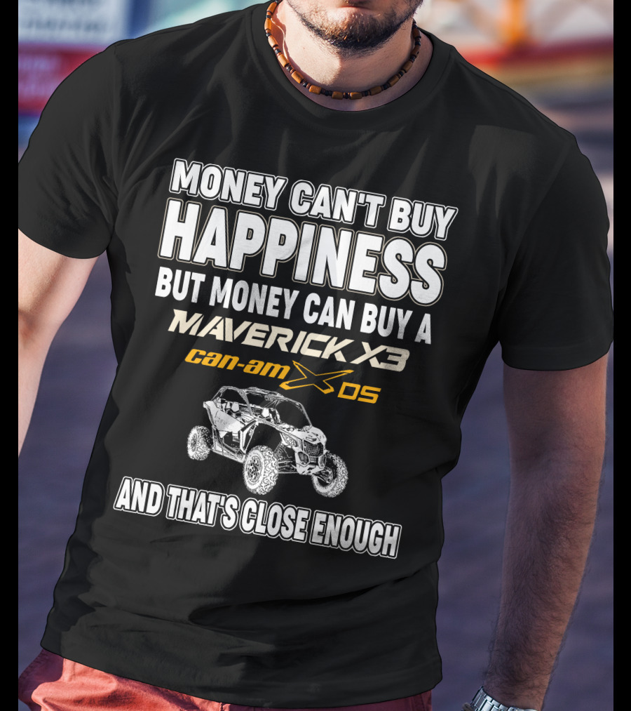 Money Can't Buy Happiness But Money Can Buy A Maverick X3 Can-Am X DS And That's Close Enough T-Shirt