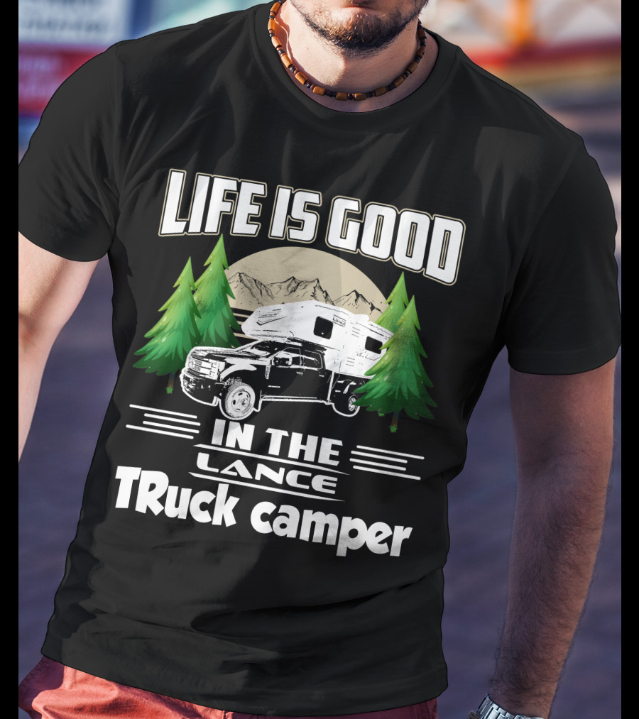 LIFE IS GOOD IN THE LANCE Truck Camper T-Shirt
