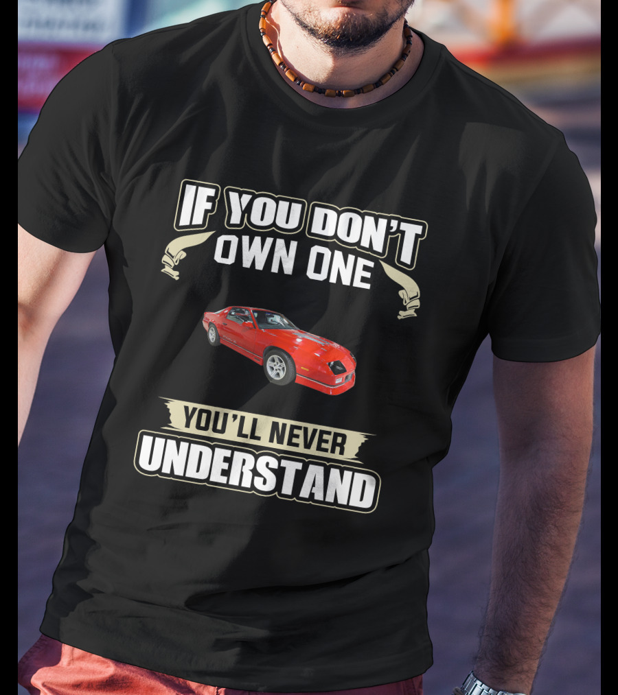 If You Don't Own One 3rd Gen Camaro You'll Never Understand T-Shirt