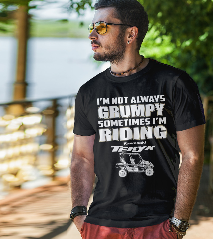 I'm Not Always Grumpy Sometimes I'm Riding Kawasaki Teryx T-Shirt
