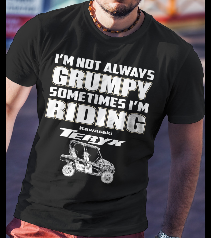 I'm Not Always Grumpy Sometimes I'm Riding Kawasaki Teryx T-Shirt