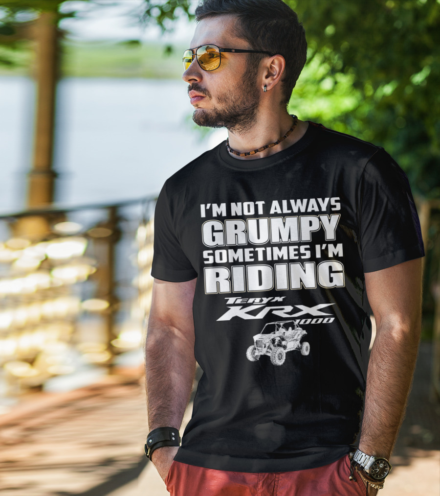 I'm Not Always Grumpy Sometimes I'm Riding Teryx KRX 1000 T-Shirt