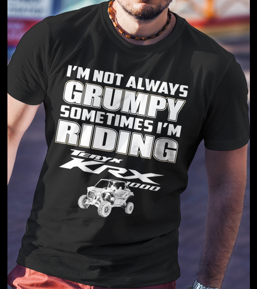 I'm Not Always Grumpy Sometimes I'm Riding Teryx KRX 1000 T-Shirt