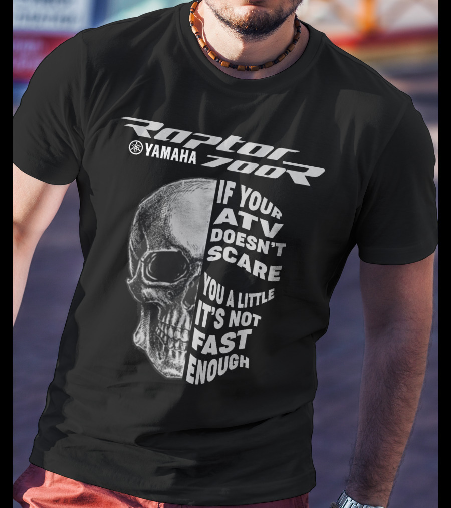 Yamaha Raptor 700R If Your ATV Doesn't Scare You A Little It's Not Fast Enough T-Shirt