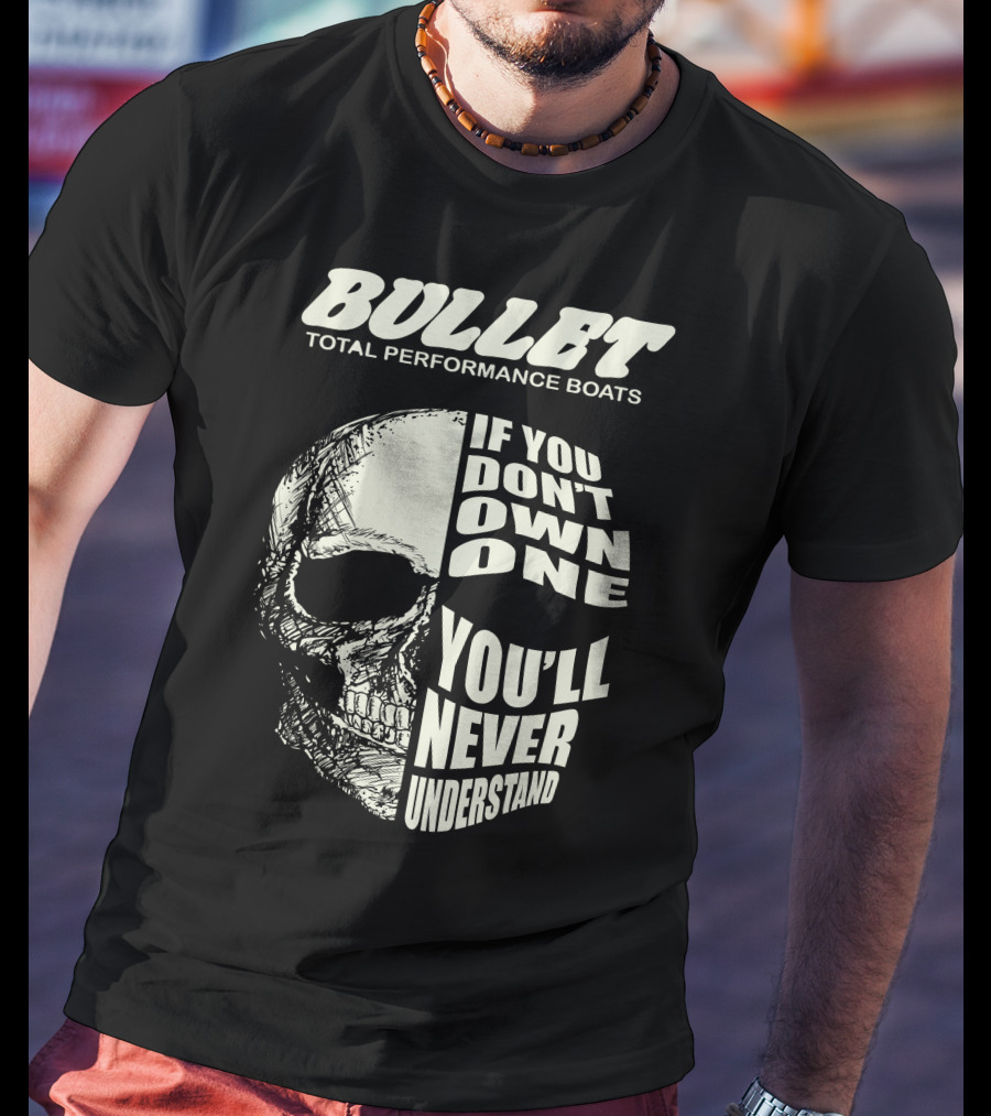 BULLET TOTAL PERFORMANCE BOATS IF YOU DON'T OWN ONE YOU'LL NEVER UNDERSTAND T-Shirt