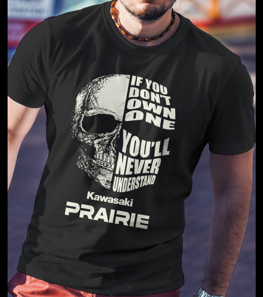 If You Don't Own One Kawasaki Prairie You'll Never Understand T-Shirt