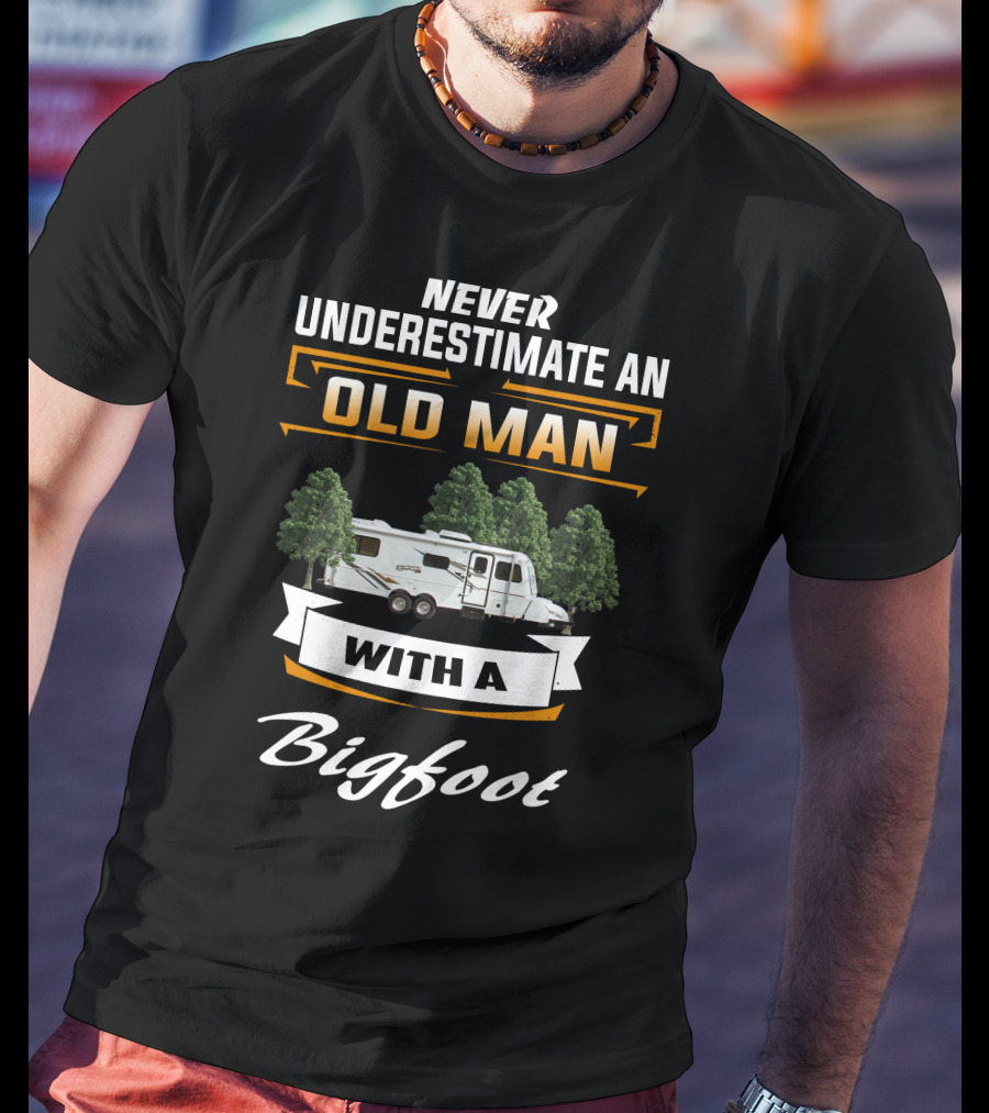 Never Underestimate An Old Man With A Bigfoot T-Shirt