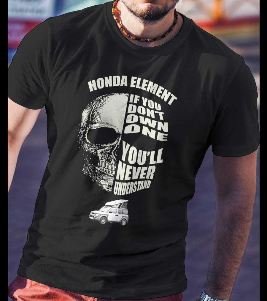 HONDA ELEMENT IF YOU DON'T OWN ONE YOU'LL NEVER UNDERSTAND T-Shirt