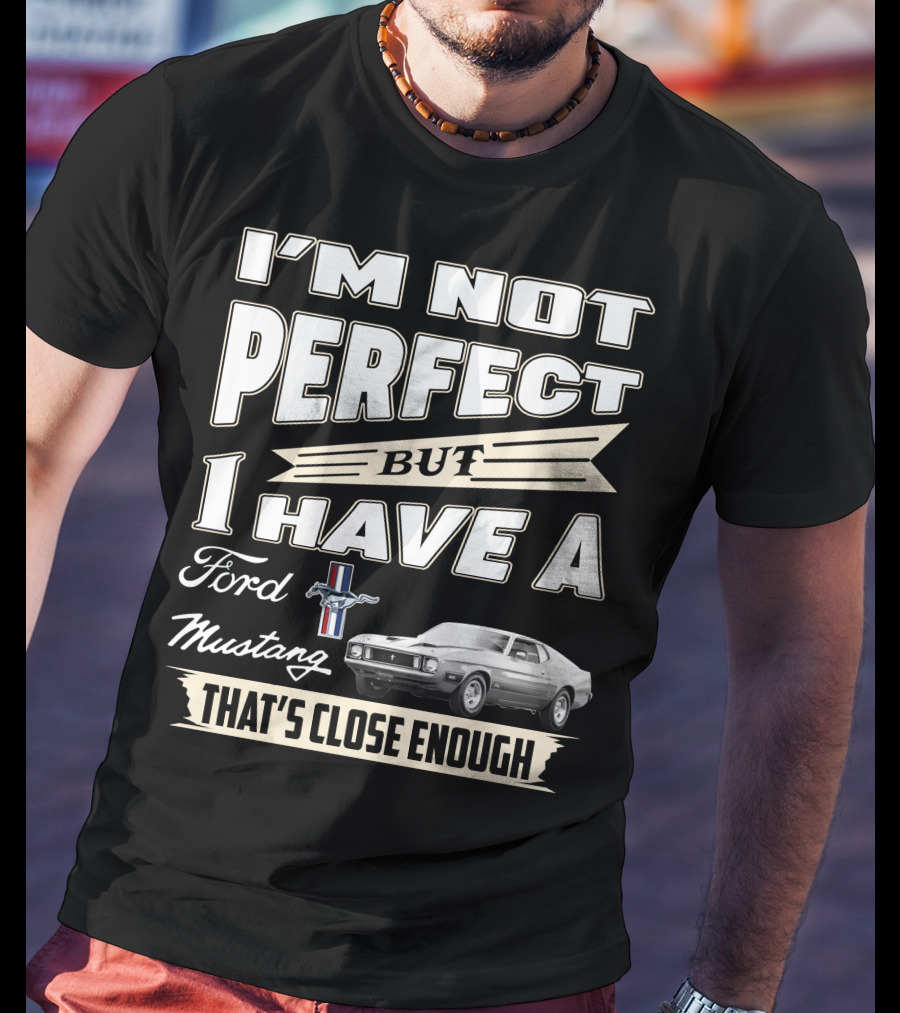I'm Not Perfect But I Have A Ford Mustang That's Close Enough T-Shirt