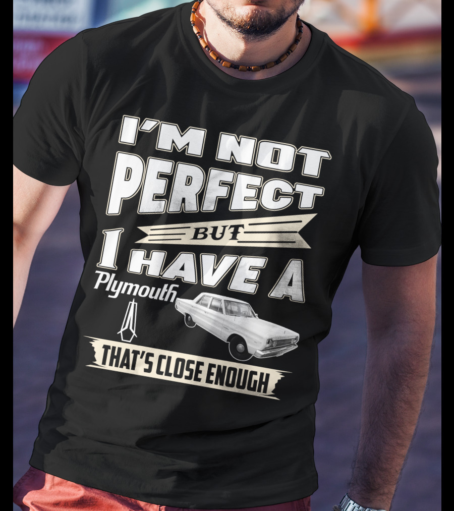 I'm Not Perfect But I Have A Plymouth That's Close Enough T-Shirt