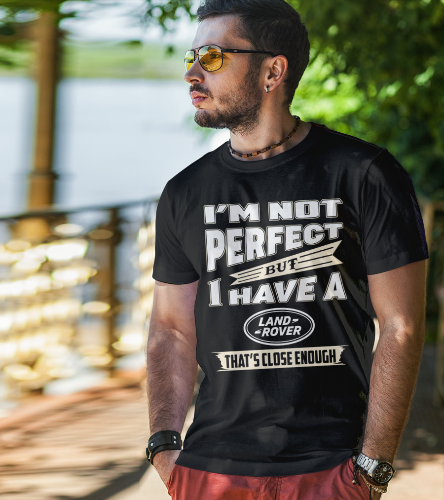 I'm Not Perfect But I Have A Land Rover That's Close Enough T-Shirt