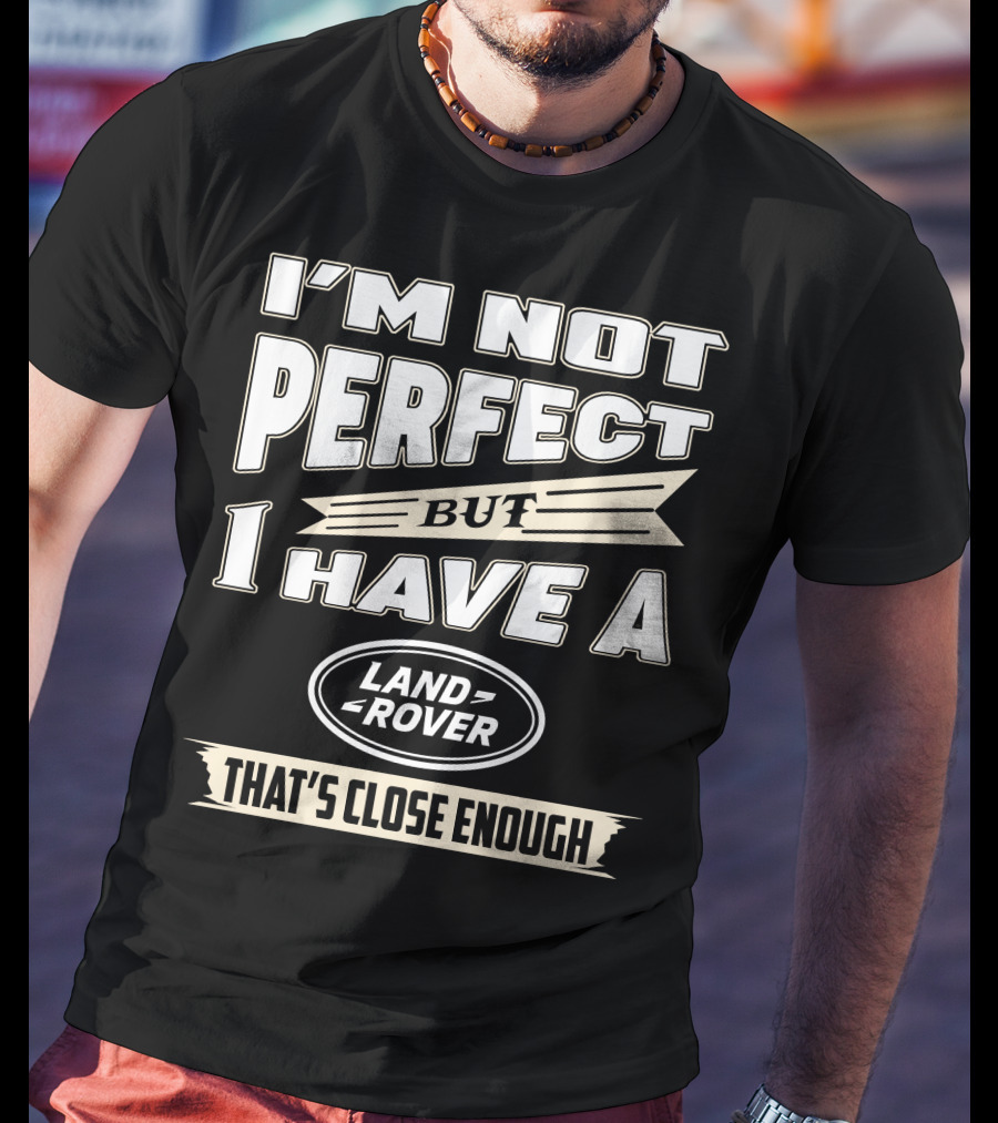 I'm Not Perfect But I Have A Land Rover That's Close Enough T-Shirt