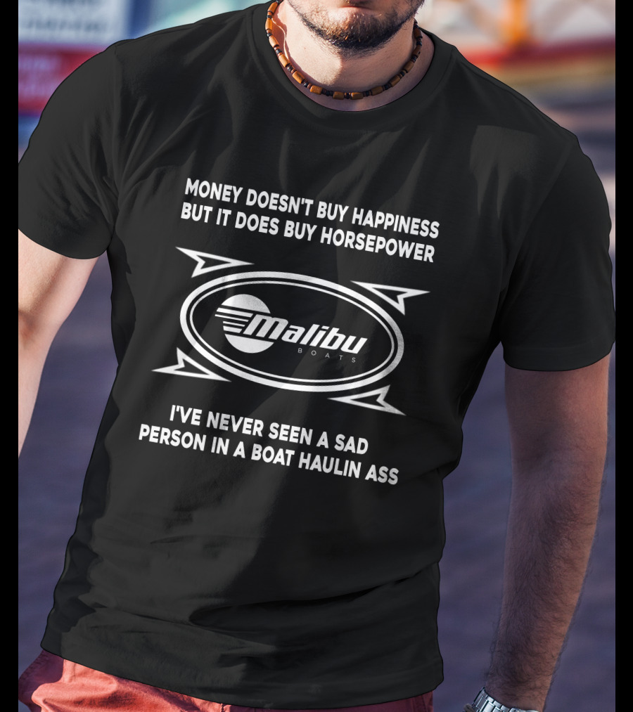 MONEY DOESN'T BUY HAPPINESS BUT IT DOES BUY HORSEPOWER MALIBU BOATS I'VE NEVER SEEN A SAD PERSON IN A BOAT HAULIN ASS T-Shirt