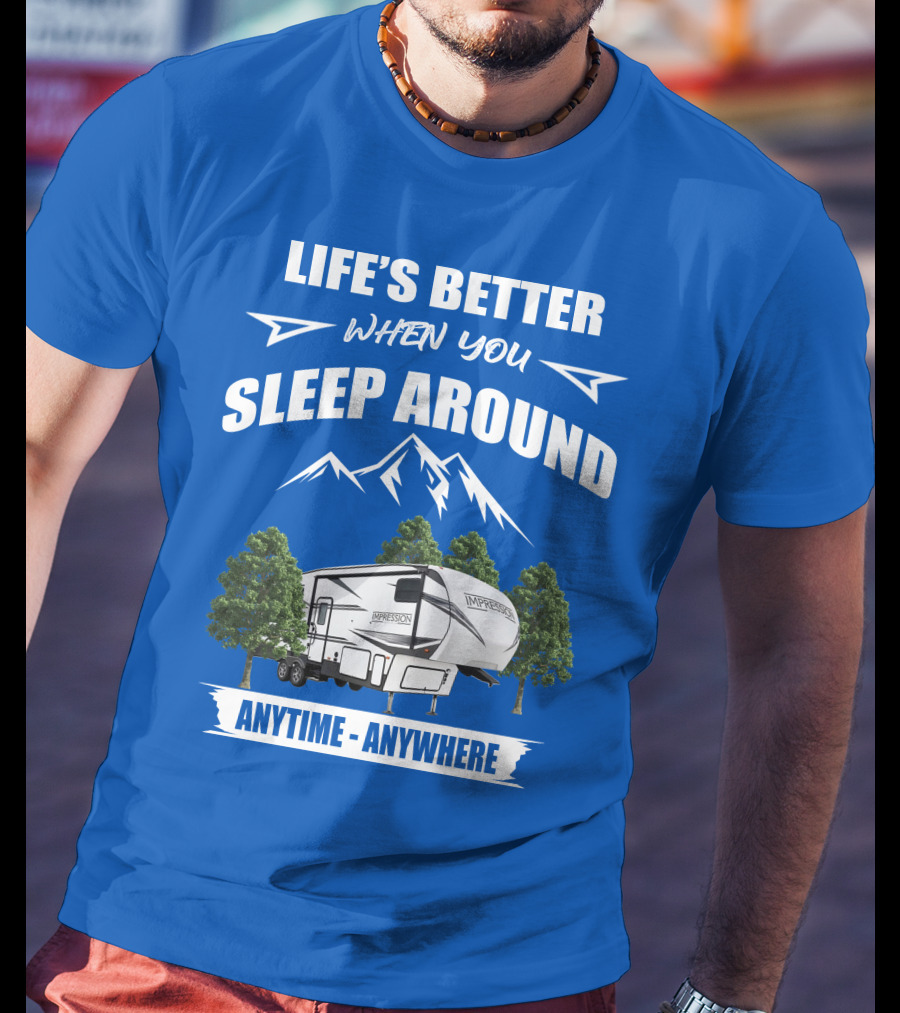 Life's Better When You Sleep Around Forest River Impression 34MID Anytime Anywhere T-Shirt