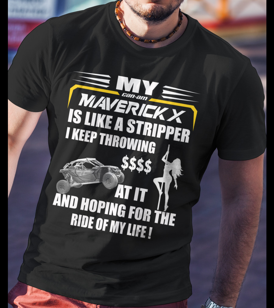 MY Can-Am Maverick X Is Like A Stripper I Keep Throwing $$$$ At It And Hoping For The Ride Of My Life T-Shirt