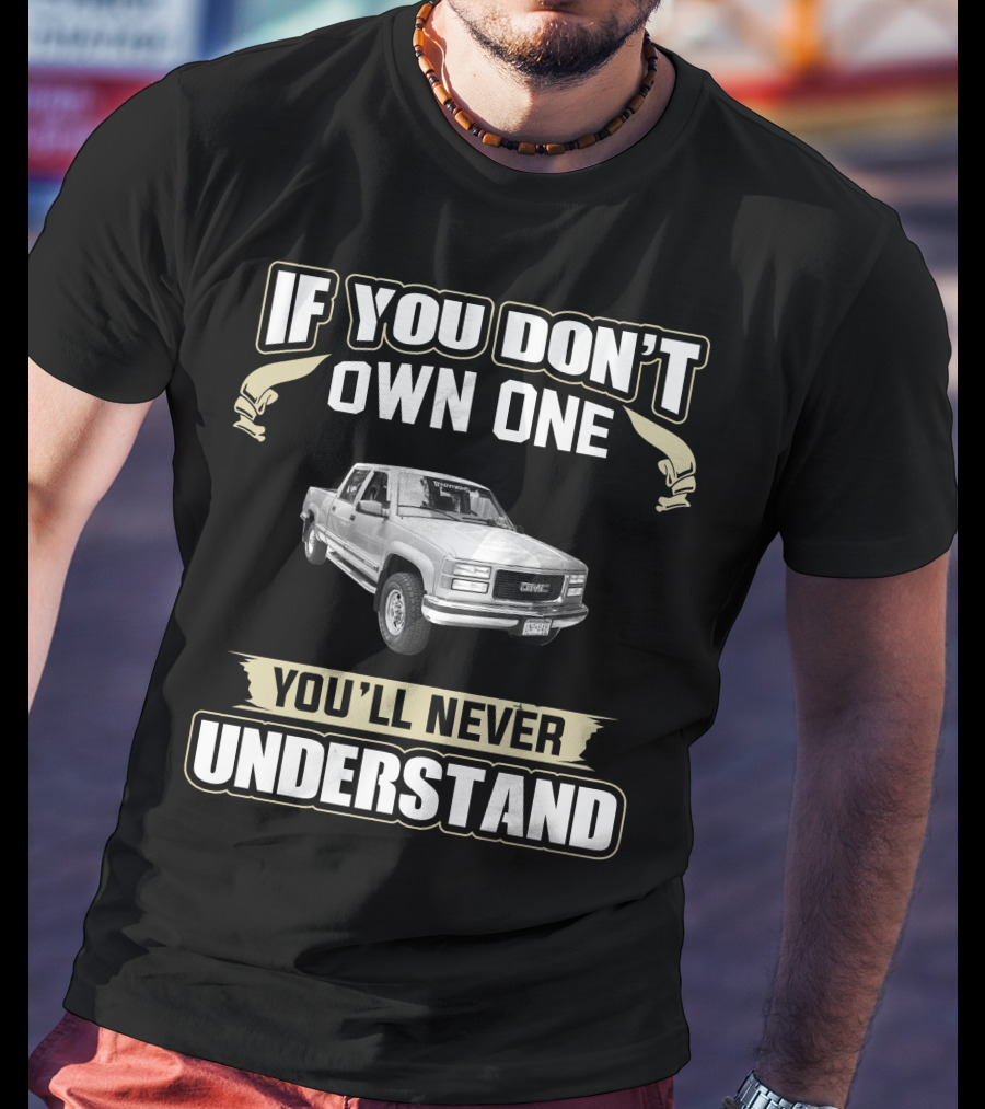 2000 GMC 2500 If You Don't Own One You'll Never Understand T-Shirt