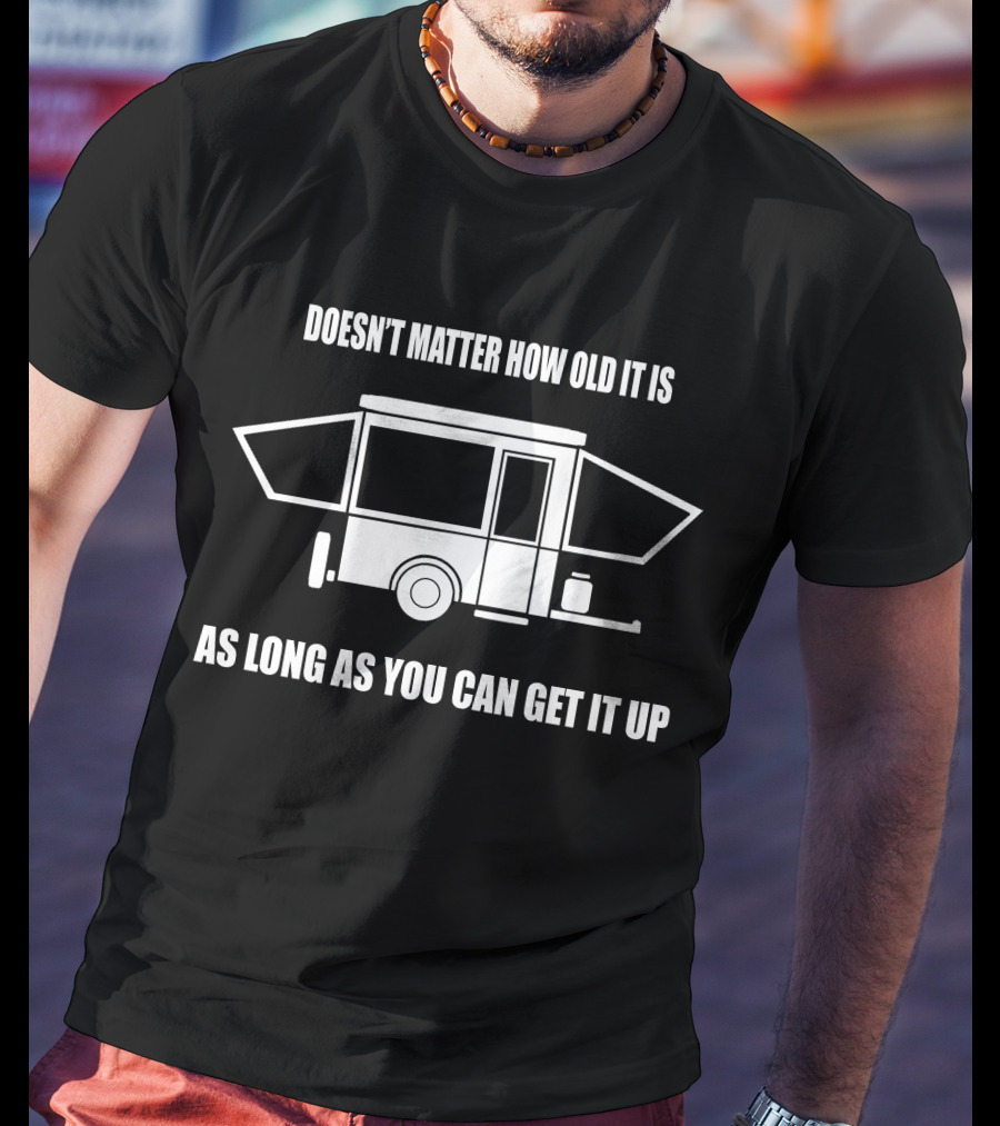 Doesn't Matter How Old It Is As Long As You Can Get It Up Pop Up Camper T-Shirt