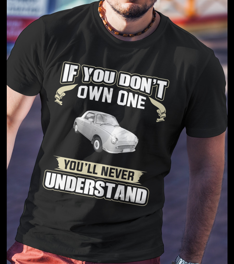 If You Don't Own One You'll Never Understand Nissan Figaro T-Shirt