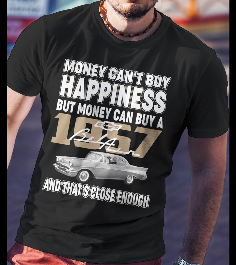 Money Can't Buy Happiness But Money Can Buy A 1957 Chevrolet Bel Air And That's Close Enough T-Shirt