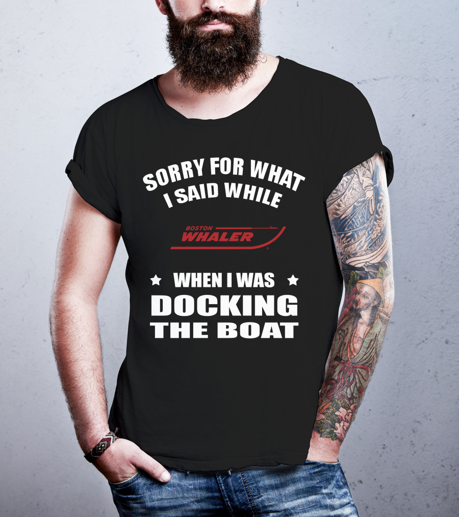Sorry For What I Said While Docking The Boat Boston Whaler T-Shirt