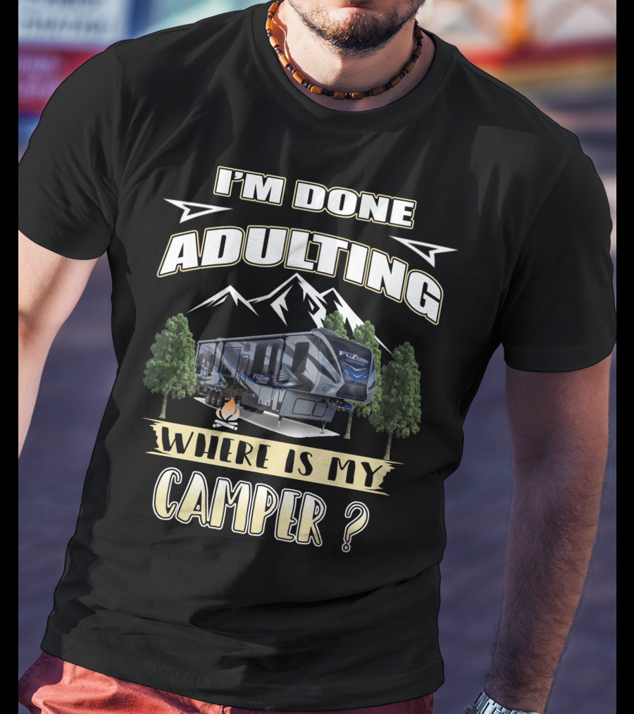 I'm Done Adulting Where Is My Camper Fuzion T-Shirt