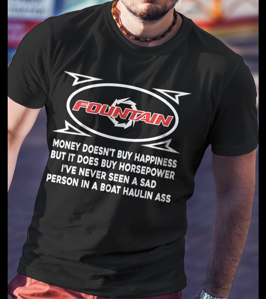 FOUNTAIN POWERBOATS MONEY DOESN’T BUY HAPPINESS BUT IT DOES BUY HORSEPOWER I’VE NEVER SEEN A SAD PERSON IN A BOAT HAULIN ASS T-Shirt