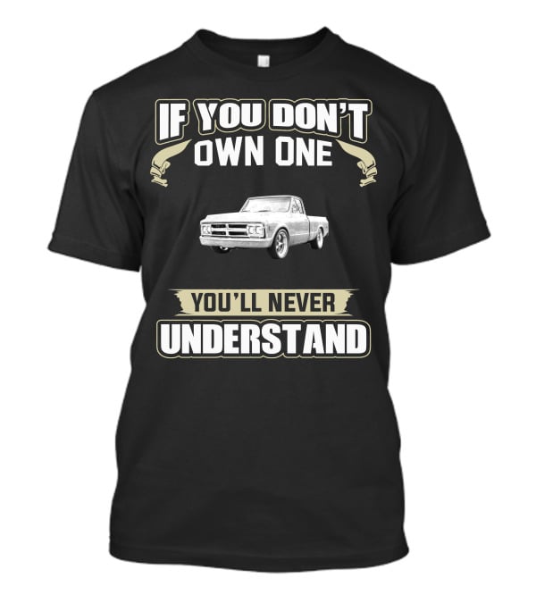 If You Don't Own One 1970 GMC C10 You'll Never Understand T-Shirt