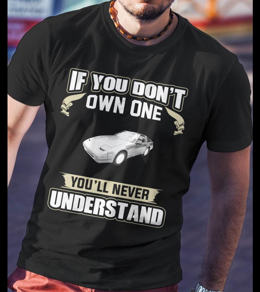 If You Don’t Own One 1988 Nissan 300ZX You’ll Never Understand T-Shirt